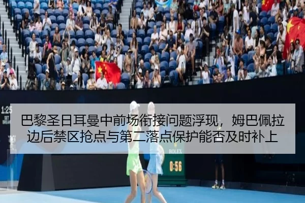 巴黎圣日耳曼中前场衔接问题浮现，姆巴佩拉边后禁区抢点与第二落点保护能否及时补上